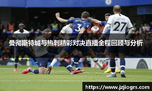 曼彻斯特城与热刺精彩对决直播全程回顾与分析